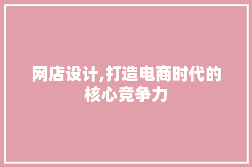 网店设计,打造电商时代的核心竞争力