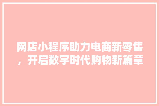 网店小程序助力电商新零售，开启数字时代购物新篇章