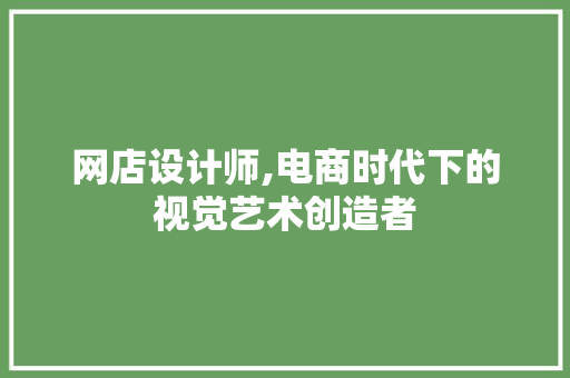 网店设计师,电商时代下的视觉艺术创造者