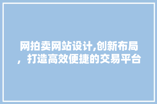 网拍卖网站设计,创新布局，打造高效便捷的交易平台