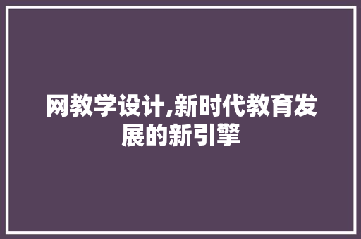 网教学设计,新时代教育发展的新引擎