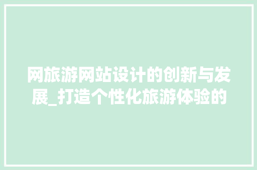 网旅游网站设计的创新与发展_打造个性化旅游体验的数字平台 网旅游网站设计的创新与发展_打造个性化旅游体验的数字平台 SEO关键词