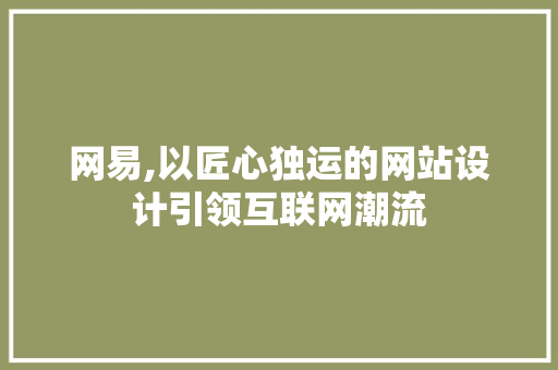 网易,以匠心独运的网站设计引领互联网潮流