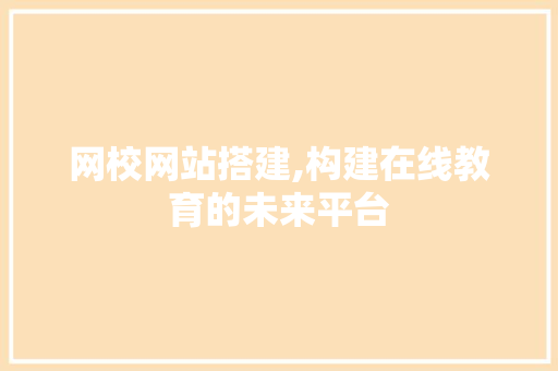 网校网站搭建,构建在线教育的未来平台