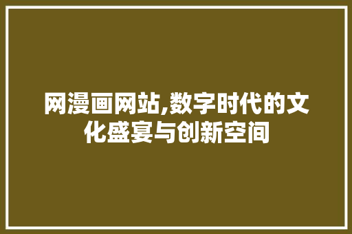 网漫画网站,数字时代的文化盛宴与创新空间 网漫画网站,数字时代的文化盛宴与创新空间 百度SEO