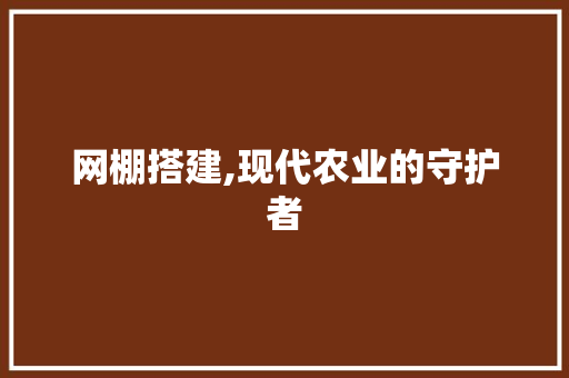 网棚搭建,现代农业的守护者
