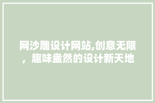 网沙雕设计网站,创意无限，趣味盎然的设计新天地