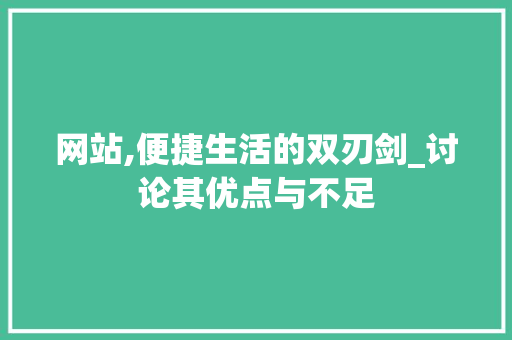 网站,便捷生活的双刃剑_讨论其优点与不足
