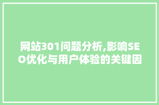 网站301问题分析,影响SEO优化与用户体验的关键因素