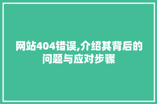 网站404错误,介绍其背后的问题与应对步骤