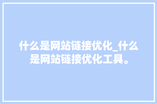 什么是网站链接优化_什么是网站链接优化工具。 什么是网站链接优化_什么是网站链接优化工具。 网站建设公司