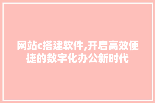 网站c搭建软件,开启高效便捷的数字化办公新时代