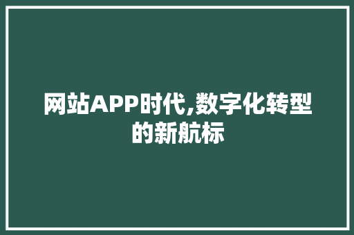 网站APP时代,数字化转型的新航标