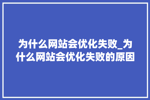 为什么网站会优化失败_为什么网站会优化失败的原因。 为什么网站会优化失败_为什么网站会优化失败的原因。 必应SEO