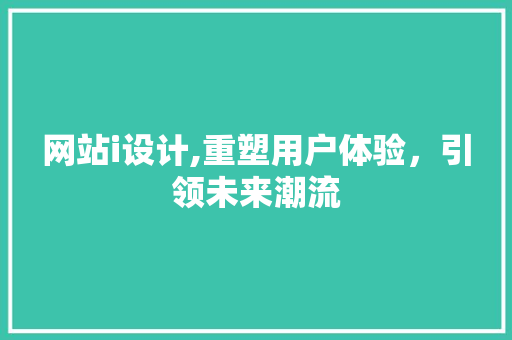 网站i设计,重塑用户体验，引领未来潮流