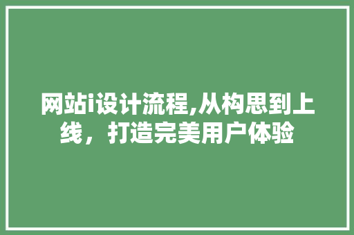 网站i设计流程,从构思到上线，打造完美用户体验