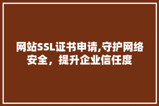 网站SSL证书申请,守护网络安全，提升企业信任度 网站SSL证书申请,守护网络安全，提升企业信任度 神马SEO