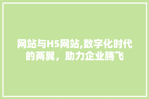 网站与H5网站,数字化时代的两翼，助力企业腾飞