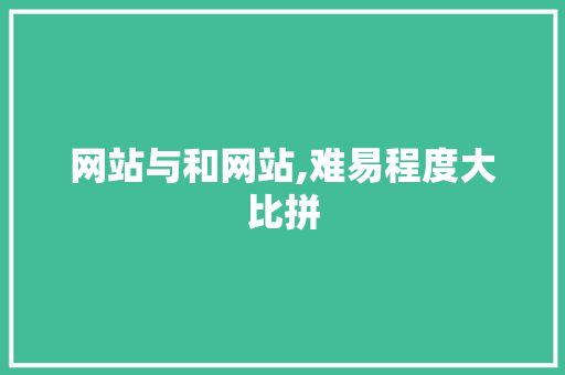 网站与和网站,难易程度大比拼