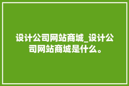 设计公司网站商城_设计公司网站商城是什么。 设计公司网站商城_设计公司网站商城是什么。 网站建设公司