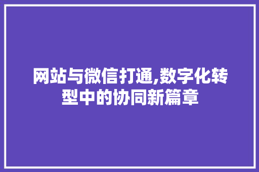 网站与微信打通,数字化转型中的协同新篇章