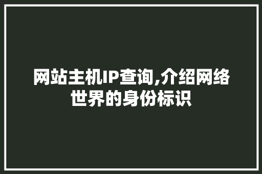 网站主机IP查询,介绍网络世界的身份标识 网站主机IP查询,介绍网络世界的身份标识 SEO关键词