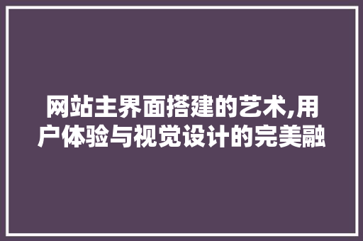 网站主界面搭建的艺术,用户体验与视觉设计的完美融合