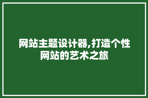 网站主题设计器,打造个性网站的艺术之旅 网站主题设计器,打造个性网站的艺术之旅 搜狗SEO