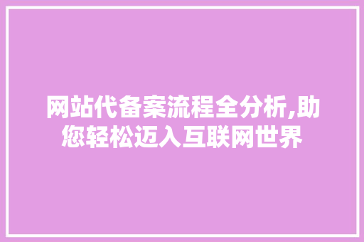 网站代备案流程全分析,助您轻松迈入互联网世界