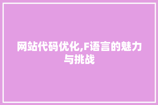 网站代码优化,F语言的魅力与挑战 网站代码优化,F语言的魅力与挑战 神马SEO