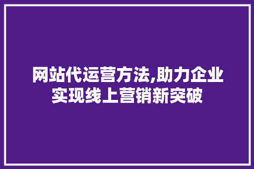 网站代运营方法,助力企业实现线上营销新突破 网站代运营方法,助力企业实现线上营销新突破 搜狗SEO