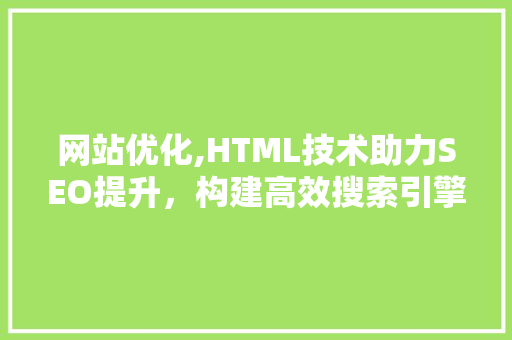 网站优化,HTML技术助力SEO提升，构建高效搜索引擎排名