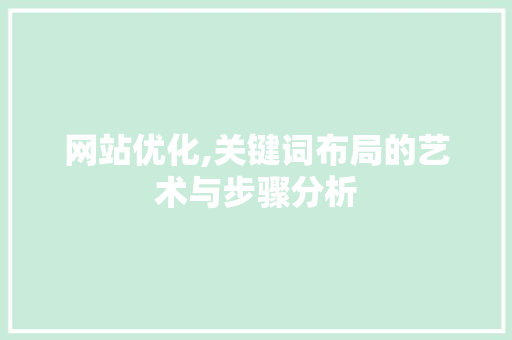 网站优化,关键词布局的艺术与步骤分析 网站优化,关键词布局的艺术与步骤分析 搜狗SEO