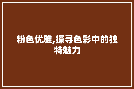 粉色优雅,探寻色彩中的独特魅力