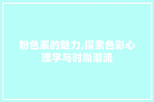 粉色系的魅力,探索色彩心理学与时尚潮流