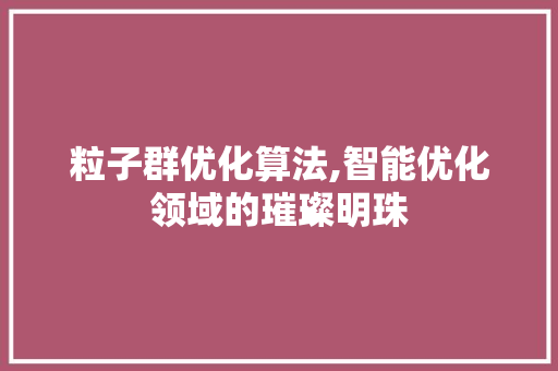 粒子群优化算法,智能优化领域的璀璨明珠