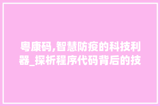 粤康码,智慧防疫的科技利器_探析程序代码背后的技术魅力