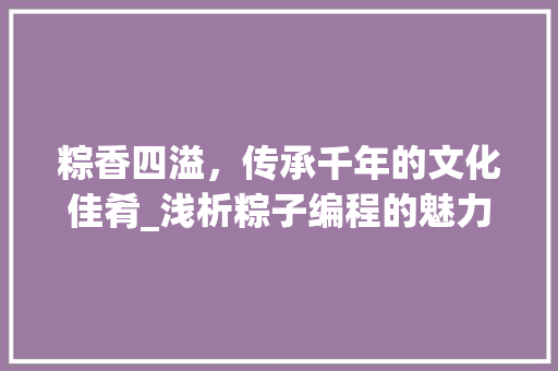 粽香四溢，传承千年的文化佳肴_浅析粽子编程的魅力