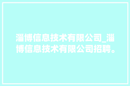 淄博信息技术有限公司_淄博信息技术有限公司招聘。 淄博信息技术有限公司_淄博信息技术有限公司招聘。 网站建设公司