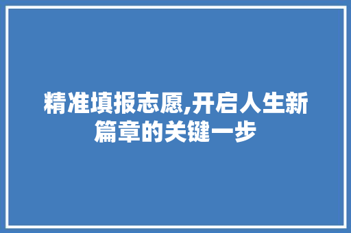 精准填报志愿,开启人生新篇章的关键一步