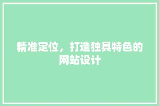 精准定位，打造独具特色的网站设计