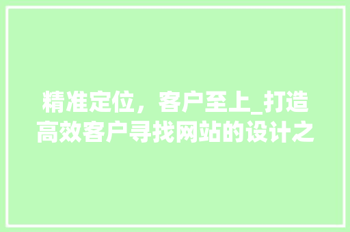 精准定位，客户至上_打造高效客户寻找网站的设计之路