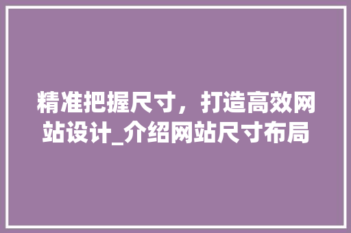 精准把握尺寸，打造高效网站设计_介绍网站尺寸布局的艺术 精准把握尺寸，打造高效网站设计_介绍网站尺寸布局的艺术 必应SEO