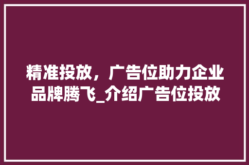 精准投放，广告位助力企业品牌腾飞_介绍广告位投放的奥秘