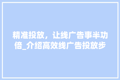 精准投放，让线广告事半功倍_介绍高效线广告投放步骤