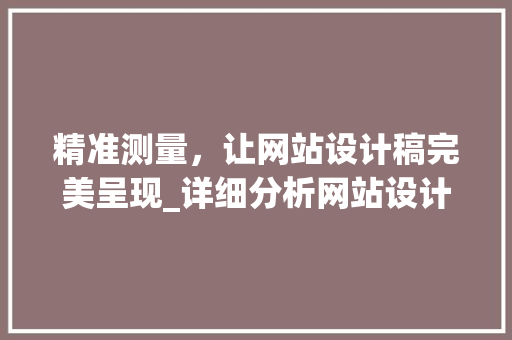 精准测量，让网站设计稿完美呈现_详细分析网站设计稿测量方法 精准测量，让网站设计稿完美呈现_详细分析网站设计稿测量方法 必应SEO