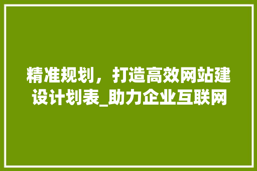 精准规划，打造高效网站建设计划表_助力企业互联网发展新篇章