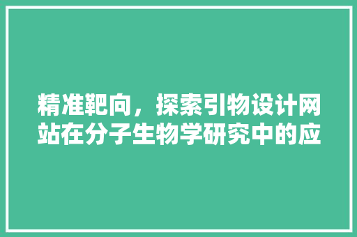 精准靶向，探索引物设计网站在分子生物学研究中的应用 精准靶向，探索引物设计网站在分子生物学研究中的应用 必应SEO