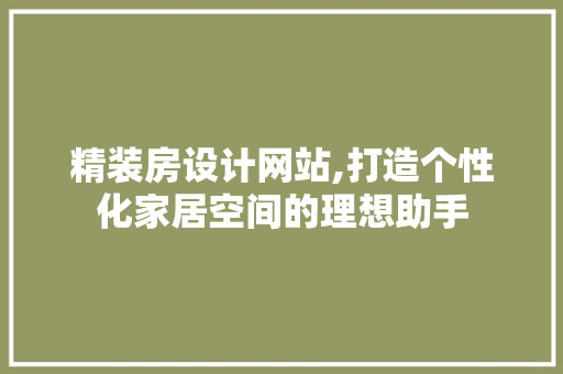 精装房设计网站,打造个性化家居空间的理想助手