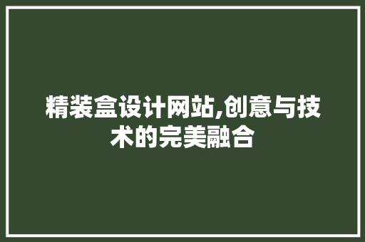 精装盒设计网站,创意与技术的完美融合